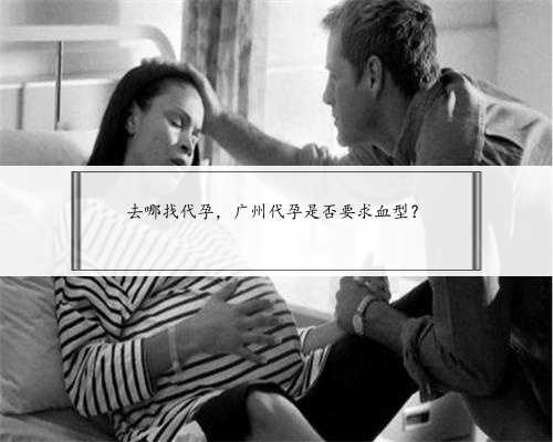 去哪找代孕，广州代孕是否要求血型？
