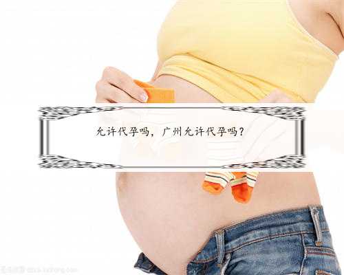 允许代孕吗，广州允许代孕吗？
